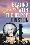 Beating Cancer with the Help of Einstein di Donald Wood edito da Xlibris