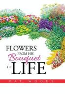 Flowers from His Bouquet of Life di Pat Woods edito da Xlibris