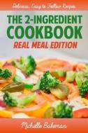 The 2-Ingredient Cookbook: Real Meal Edition di Michelle Bakeman edito da Createspace