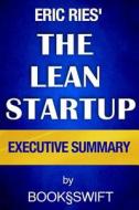 Executive Summary of the Lean Startup: How Today's Entrepreneurs Use Continuous Innovation to Create Radically Successful Businesses di Book Swift edito da Createspace