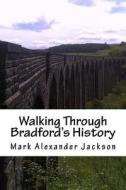 Walking Through Bradford's History di Mark Alexander Jackson edito da Createspace
