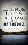 Legends, Lore & True Tales of the Chattahoochee di Michelle Smith edito da HISTORY PR