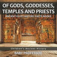 Of Gods, Goddesses, Temples and Priests - Ancient Egypt History Facts Books | Children's Ancient History di Baby edito da Baby Professor