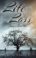 LIFE AFTER LOSS: LOSING A LOVED ONE di RON WALKER edito da LIGHTNING SOURCE UK LTD