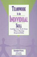 Teamwork Is an Individual Skill: Getting Your Work Done When Sharing Responsibility di Christopher M. Avery edito da Berrett-Koehler