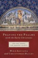 Praying the Psalms with the Early Christians: Ancient Songs for Modern Hearts di Mike Aquilina, Christopher Bailey edito da Word Among Us Press
