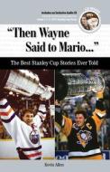 Then Wayne Said to Mario...: The Best Stanley Cup Stories Ever Told di Kevin Allen edito da TRIUMPH BOOKS
