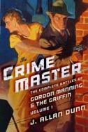 The Crime Master: The Complete Battles of Gordon Manning & the Griffin, Volume 1 di J. Allan Dunn edito da Altus Press