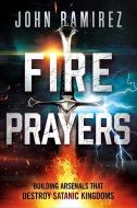 Fire Prayers: Building Arsenals That Destroy Satanic Kingdoms di John Ramirez edito da CHARISMA HOUSE