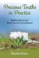 Precious Truths in Practice: Holding Fast to God When You Are Overwhelmed di Martha Peace edito da FOCUS PUB INC