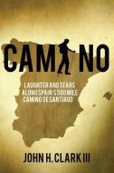 Camino: Laughter and Tears Along Spain's 500-Mile Camino de Santiago di John H. Clark III edito da Archangel Ink