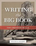 Writing the Big Book: The Creation of A.A. di William H. Schaberg edito da CENTRAL RECOVERY PR