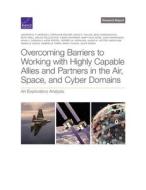 Overcoming Barriers to Working with Highly Capable Allies and Partners in the Air, Space, and Cyber Domains: An Exploratory Analysis di Jennifer D. P. Moroney, Stephanie Pezard, David E. Thaler edito da RAND CORP
