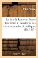 Le Lion De Lucerne, Lettres Familieres A Un Membre De L'Academie Des Sciences Morales Et Politiques di PONROY-A edito da Hachette Livre - BNF