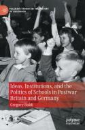 Ideas, Institutions, and the Politics of Schools in Postwar Britain and Germany di Gregory Baldi edito da Springer International Publishing