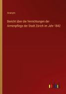Bericht über die Verrichtungen der Armenpflege der Stadt Zürich im Jahr 1842 di Anonym edito da Outlook Verlag
