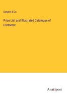 Price List and Illustrated Catalogue of Hardware di Sargent & Co. edito da Anatiposi Verlag