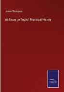 An Essay on English Municipal History di James Thompson edito da Salzwasser-Verlag