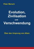 Evolution, Zivilisation und Verschwendung di Peter Mersch edito da Books on Demand