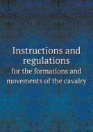 Instructions And Regulations For The Formations And Movements Of The Cavalry di Great Britain War Office edito da Book On Demand Ltd.