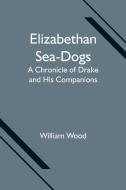 Elizabethan Sea-Dogs di William Wood edito da Alpha Editions