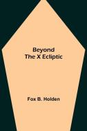 Beyond the X Ecliptic di Fox B. Holden edito da Alpha Editions