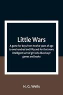 Little Wars; a game for boys from twelve years of age to one hundred and fifty and for that more intelligent sort of girl who likes boys' games and bo di H. G. Wells edito da Alpha Editions