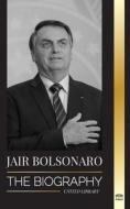 Jair Bolsonaro: The Biography - From Retired Military Officer to 38th President of Brazil; his Liberal Party and WEF Controversies di United Library edito da UNITED LIB