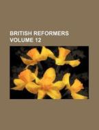 British Reformers (volume 12) di Unknown Author, Books Group edito da General Books Llc