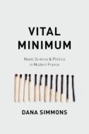 Vital Minimum - Need, Science, and Politics in Modern France di Dana Simmons edito da University of Chicago Press