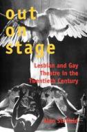 Out on Stage - Lesbian and Gay Theatre in the Twentieth Century di Alan Sinfield edito da Yale University Press