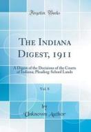The Indiana Digest, 1911, Vol. 8: A Digest of the Decisions of the Courts of Indiana; Pleading-School Lands (Classic Reprint) di Unknown Author edito da Forgotten Books