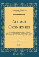 Alumni Oxonienses, Vol. 4: The Members of the University of Oxford, 1500-1714; Their Parentage, Birthplace, and Year of Birth, with a Record of T di Joseph Foster edito da Forgotten Books