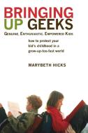 Bringing Up Geeks: How to Protect Your Kid's Childhood in a Grow-Up-Too-Fast World di Marybeth Hicks edito da BERKLEY BOOKS