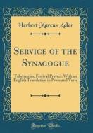 Service of the Synagogue: Tabernacles, Festival Prayers, with an English Translation in Prose and Verse (Classic Reprint) di Herbert Marcus Adler edito da Forgotten Books