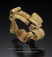 Knitted, Knotted, Twisted, and Twined: The Jewelry of Mary Lee Hu di Stefano Catalani, Jeannine Falino, Janet Koplos edito da University of Washington Press