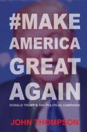 #MakeAmericaGreatAgain: Donald Trump & The Political Campaign di John Thompson edito da LIGHTNING SOURCE INC