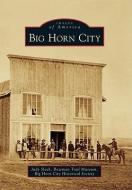 Big Horn City di Judy Slack, Bozeman Trail Museum, Big Horn City Historical Society edito da ARCADIA PUB (SC)