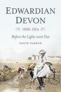 Edwardian Devon 1900-1914 di David Parker edito da The History Press Ltd