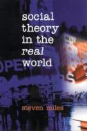 Social Theory in the Real World di Steven Miles edito da SAGE Publications Ltd