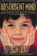 The Absorbent Mind: A Classic in Education and Child Development for Educators and Parents di Maria Montessori edito da HENRY HOLT