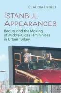 Istanbul Appearances: Beauty and the Making of Middle-Class Femininities in Urban Turkey di Claudia Liebelt edito da SYRACUSE UNIV PR