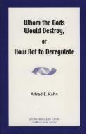 Whom the Gods Would Destroy or How Not to Deregulate di Alfred E. Kahn edito da AEI PR