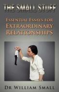 The Small Stuff: Essential Essays for Exceptional Relationships di Dr William C. Small edito da Firstworld Publishing