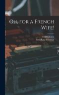 Oh, for a French Wife! di Ted Moloney edito da LIGHTNING SOURCE INC