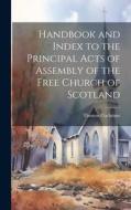 Handbook and Index to the Principal Acts of Assembly of the Free Church of Scotland di Thomas Cochrane edito da LEGARE STREET PR