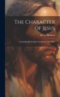 The Character of Jesus: Forbidding His Possible Classification With Men di Horace Bushnell edito da LEGARE STREET PR