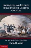 Secularism and Religion in Nineteenth-Century Germany di Todd H. (Queen's University Belfast) Weir edito da Cambridge University Press
