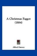 A Christmas Faggot (1884) di Alfred Gurney edito da Kessinger Publishing