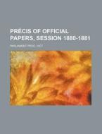 Precis of Official Papers, Session 1880-1881 di Vict Parliament Proc edito da Rarebooksclub.com
